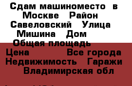 Сдам машиноместо  в Москве › Район ­ Савеловский › Улица ­ Мишина › Дом ­ 26 › Общая площадь ­ 13 › Цена ­ 8 000 - Все города Недвижимость » Гаражи   . Владимирская обл.